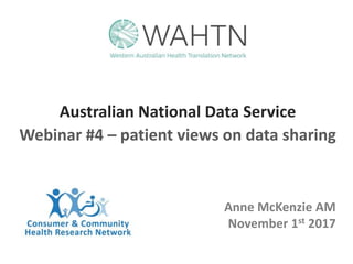 Australian National Data Service
Webinar #4 – patient views on data sharing
Anne McKenzie AM
November 1st 2017
 