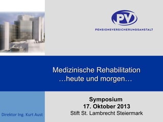 Medizinische Rehabilitation
…heute und morgen…
Symposium
17. Oktober 2013
Direktor Ing. Kurt Aust

Stift St. Lambrecht Steiermark

 