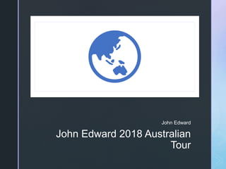 z
John Edward 2018 Australian
Tour
John Edward
 