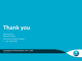 Elliot Duff, PhD
Research Director
Autonomous Systems Program
t +61 7 3327 4632
AUTONOMOUS SYSTEMS PROGRAM | DPAS | CSIRO
Thank you
 