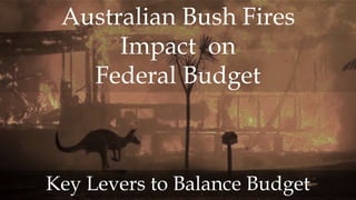 Australian Bush Fires
Impact on
Federal Budget
Key Levers to Balance Budget
 