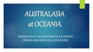 AUSTRALASIA
at OCEANIA
PINAKA MALIIT NA KONTINENTE SA MUNDO
PINAKA MALAKING ISLA SA DAIGDIG
 