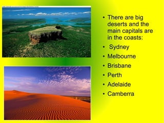 ● There are big
deserts and the
main capitals are
in the coasts:
● Sydney
● Melbourne
● Brisbane
● Perth
● Adelaide
● Camb...