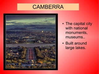 CAMBERRA
● The capital city
with national
monuments,
museums..
● Built around
large lakes.
 