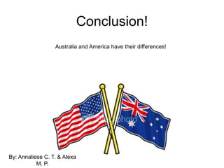 Conclusion!Australia and America have their differences!By: Annaliese C. T. & Alexa M. P.
