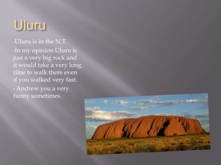 In my opinion Uluru is just a very big rock and it would take a very long time to walk there even if you walked very fast.
