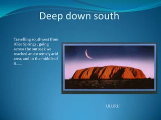 Deep down southTravelling southwest from Alice Springs , going across the outback we reached an extremely arid area; and in the middle of it……ULURU