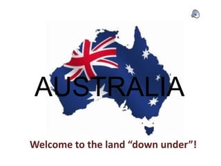 AUSTRALIA
Welcome to the land “down under”!
 