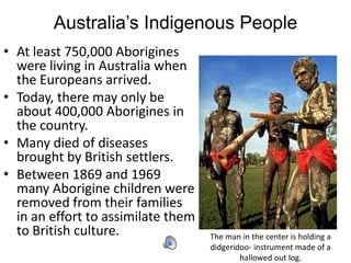 Australia’s Indigenous People
• At least 750,000 Aborigines
  were living in Australia when
  the Europeans arrived.
• Tod...