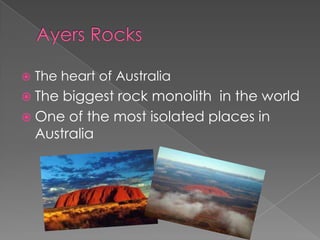    The heart of Australia
 The biggest rock monolith in the world
 One of the most isolated places in
  Australia
 