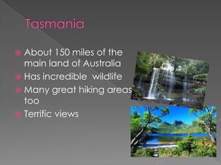  About 150 miles of the
  main land of Australia
 Has incredible wildlife
 Many great hiking areas
  too
 Terrific views
 