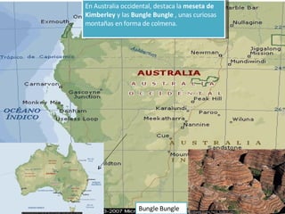 En Australia occidental, destaca la  meseta de Kimberley  y las  Bungle Bungle  , unas curiosas montañas en forma de colmena. Bungle Bungle 