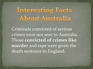 Criminals convicted of serious
crimes were not sent to Australia.
Those convicted of crimes like
murder and rape were given the
death sentence in England.
 