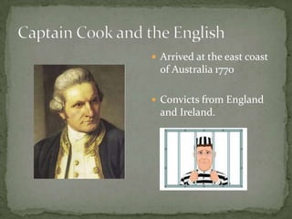  Arrived at the east coast
  of Australia 1770

 Convicts from England
  and Ireland.
 