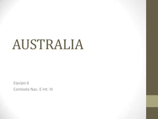 AUSTRALIA
Equipo 6
Contexto Nac. E Int. III
 