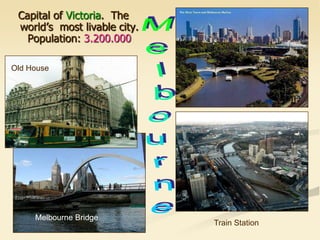 Capital of Victoria. The
world’s most livable city.
Population: 3.200.000
Train Station
Melbourne Bridge
Old House
 