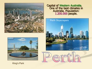 Capital of Western Australia.
One of the best climates in
Australia. Population:
1.200.000 people.
King’s Park
Perth Skyscrapers
 