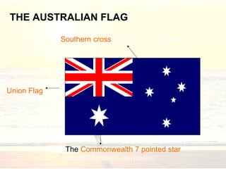 THE AUSTRALIAN FLAG
Union Flag
6th British
colony.
The Commonwealth 7 pointed star
represents the 7 territories.
Southern cross symbolizes the constellation.
 