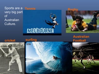Sports are a
very big part
of
Australian
Culture.
surfing
swimming
cricket
Australian
Football
Tennis Rugby
 