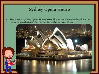 Sydney Opera House
• The famous Sydney Opera House looks like waves when they break on the
beach. It was designed by the Danish architect Jorn Utson.
 
