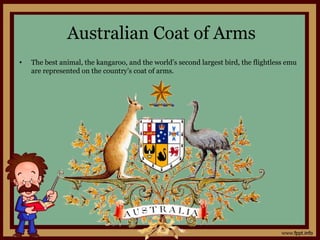 Australian Coat of Arms
• The best animal, the kangaroo, and the world’s second largest bird, the flightless emu
are represented on the country’s coat of arms.
 