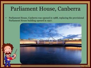Parliament House, Canberra
• Parliament House, Canberra was opened in 1988, replacing the provisional
Parliament House building opened in 1927.
 
