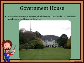 Government House
• Government House, Canberra, also known as "Yarralumla", is the official
residence of the Governor-General.
 