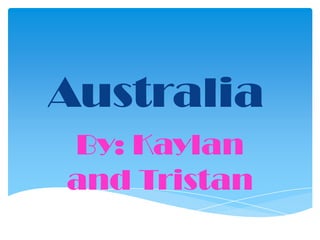Australia
By: Kaylan
and Tristan

 