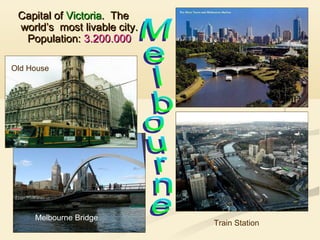 Capital of Victoria. The
world’s most livable city.
Population: 3.200.000
Old House

Melbourne Bridge

Train Station

 