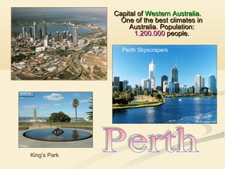 Capital of Western Australia.
One of the best climates in
Australia. Population:
1.200.000 people.
Perth Skyscrapers

King’s Park

 