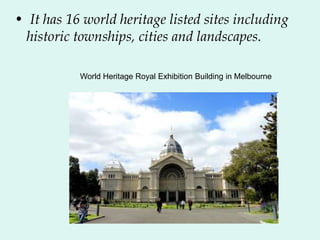 • It has 16 world heritage listed sites including
historic townships, cities and landscapes.
World Heritage Royal Exhibition Building in Melbourne
 