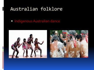 Australian folklore
 Indigenous Australian dance
 