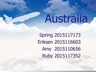 Australia
Spring 2015117173
Eriksen 2015116603
Amy 2015110656
Ruby 2015117352
 