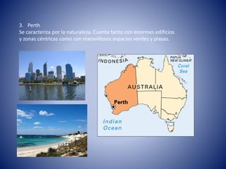 3. Perth
Se caracteriza por la naturaleza. Cuenta tanto con enormes edificios
y zonas céntricas como con maravillosos espacios verdes y playas.
 
