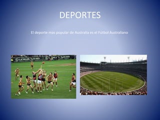 DEPORTES
El deporte mas popular de Australia es el Fútbol Australiano
 