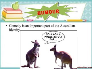 • Comedy is an important part of the Australian
identity.
humourhumour
 