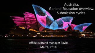 Australia.
General Education overview.
Submission cycles.
Affiliate/Brand manager Pavlo
March, 2018
 