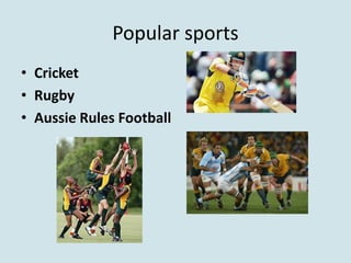 Popular sports
• Cricket
• Rugby
• Aussie Rules Football
 