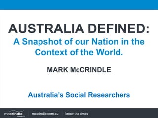 AUSTRALIA DEFINED:
A Snapshot of our Nation in the
Context of the World.
MARK McCRINDLE
Australia’s Social Researchers

 