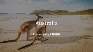 Australia
Presented by Eliona
 