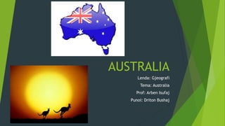 AUSTRALIA
Lenda: Gjeografi
Tema: Australia
Prof: Arben Isufaj
Punoi: Driton Bushaj
 