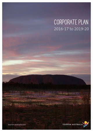 Tourism Australia Corporate Plan 2016-17 to 2019-20 | 1
CORPORATE PLAN
2016-17 to 2019-20
tourism.australia.com
 