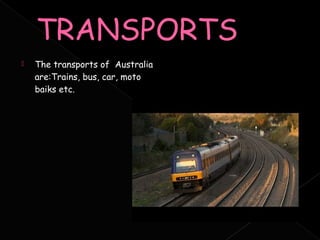    The transports of Australia
    are:Trains, bus, car, moto
    baiks etc.
 