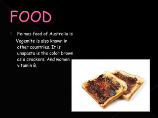    Feimos food of Australia is
    Vegemite is also known in
    other countries. It is
    unapasta is the color brown
    as a crackers. And women
    vitamin B.
 