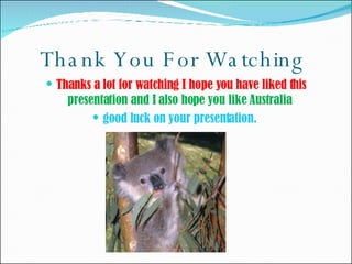 Thank You For Watching  Thanks a lot for watching I hope you have liked this  presentation and I also hope you like Australia  good luck on your presentation.  