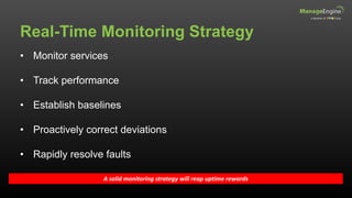 Real-Time Monitoring Strategy
A solid monitoring strategy will reap uptime rewards
• Monitor services
• Track performance
• Establish baselines
• Proactively correct deviations
• Rapidly resolve faults
 