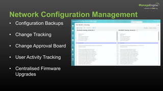 Network Configuration Management
• Configuration Backups
• Change Tracking
• Change Approval Board
• User Activity Tracking
• Centralised Firmware
Upgrades
 