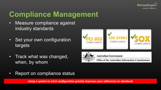 Compliance Management
Using a system to track configuration greatly improves your adherence to standards
• Measure compliance against
industry standards
• Set your own configuration
targets
• Track what was changed,
when, by whom
• Report on compliance status
 
