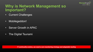 Why is Network Management so
Important?
IT continually evolves, we need a core monitoring strategy and adaptable tooling
• Current Challenges
• Mobilegeddon!
• Server Growth in APAC
• The Digital Tsunami
 