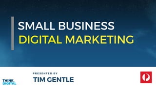 SMALL BUSINESS
P R E S E N T E D B Y
TIM GENTLE
DIGITAL MARKETING
 